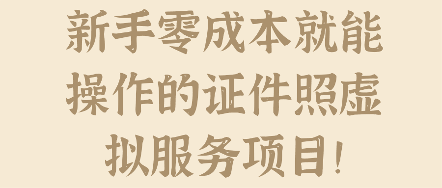 新手零成本就能操作的证件照虚拟服务项目！【视频教程】