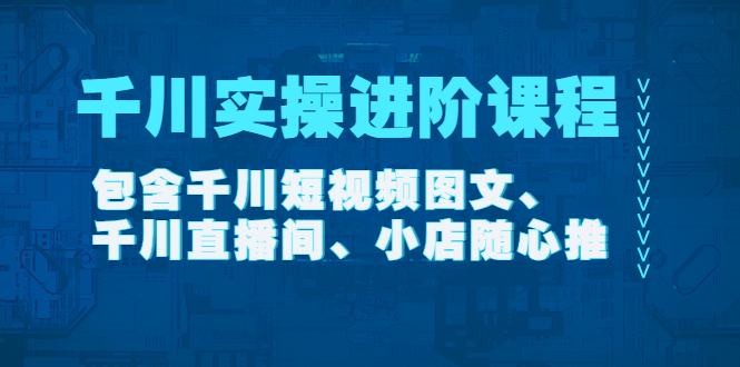 图片[1]-千川实操进阶课程（11月更新）包含千川短视频图文、千川直播间、小店随心推-阿灿说钱