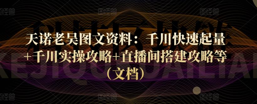 图片[1]-天诺老吴图文资料：千川快速起量+千川实操攻略+直播间搭建攻略等（文档）-阿灿说钱