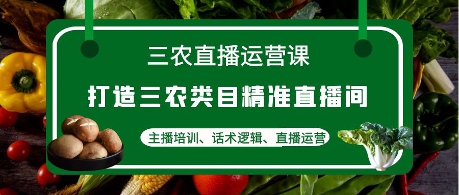 图片[1]-三农直播运营课：打造三农类目精准直播间，主播培训、话术逻辑、直播运营-阿灿说钱