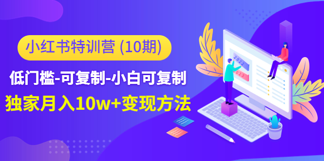 图片[1]-小红书特训营（第10期）低门槛-可复制-小白可复制-独家月入10w 变现方法-阿灿说钱