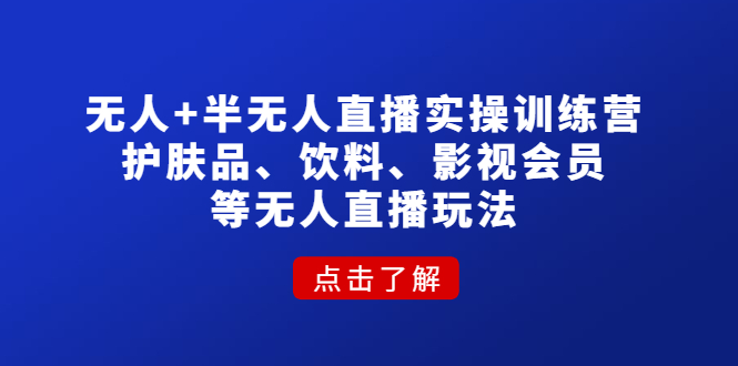 无人 半无人直播实操训练营：护肤品、饮料、影视会员等无人直播玩法