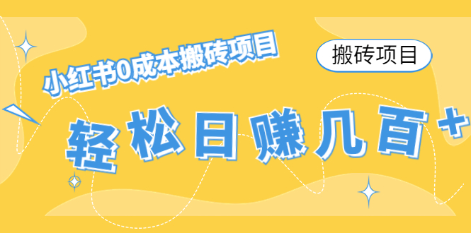 【搬砖项目】小红书0成本搬砖项目，轻松日赚几百 