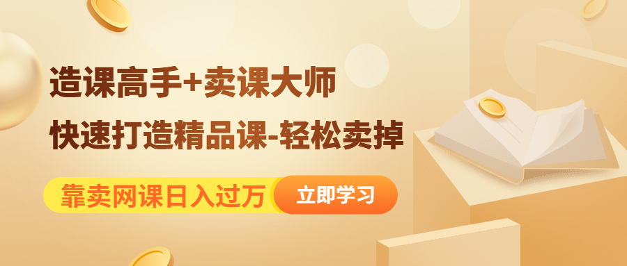 靠卖网课日入过万《造课高手 卖课大师》快速打造精品课-轻松卖掉