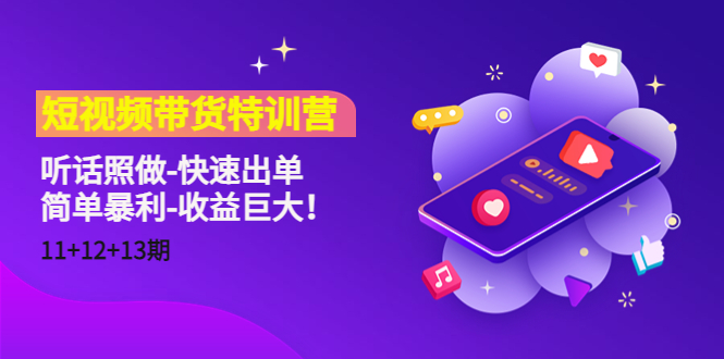 短视频带货特训营（11 12 13期）听话照做-快速出单-简单暴利-收益巨大！