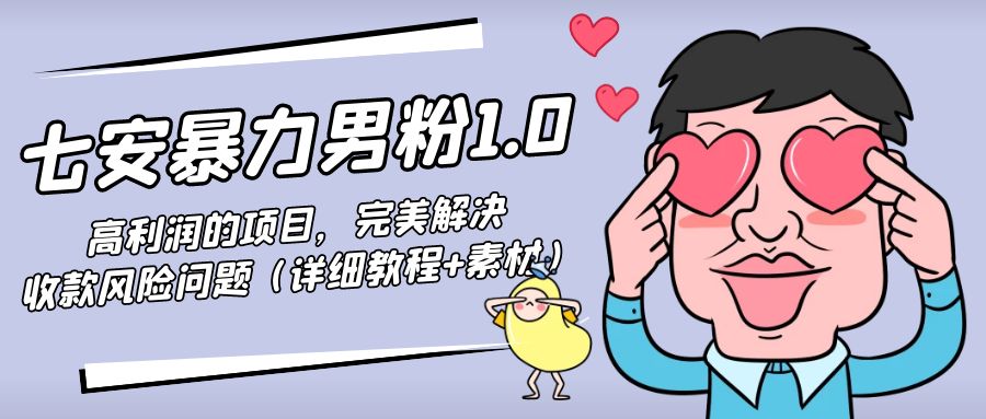 七安暴力男粉1.0：高利润的项目，完美解决收款风险问题（详细教程 素材）