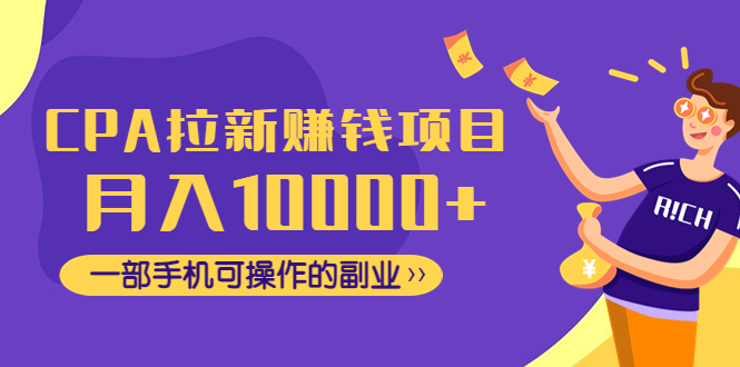 CPA拉新赚钱项目，月入10000 一部手机可操作的副业！