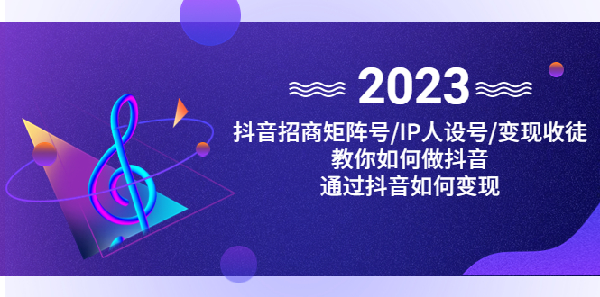 抖音/招商/矩阵号＋IP人设/号 变现/收徒，教你如何做抖音，通过抖音赚钱