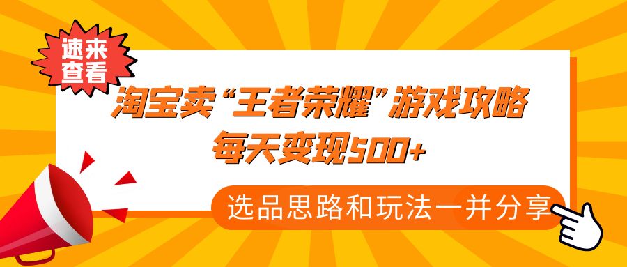 某付款文章《淘宝卖“王者荣耀”游戏攻略，每天变现500 ，选品思路 玩法》