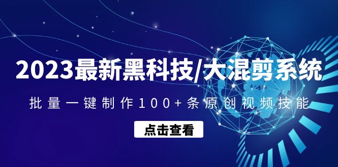 2023最新黑科技/大混剪系统：批量一键制作100 条原创视频技能