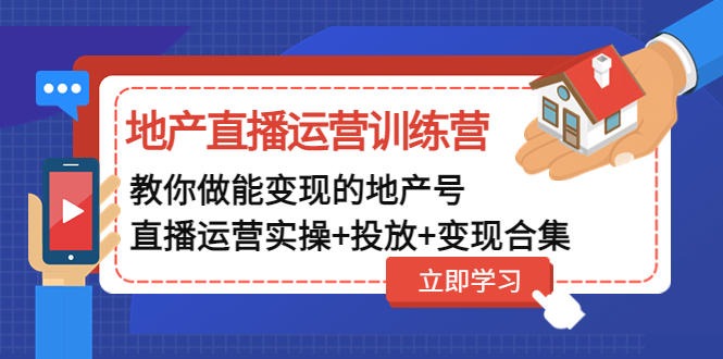 地产直播运营训练营：教你做能变现的地产号（直播运营实操 投放 变现合集）