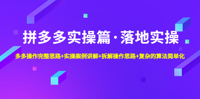 拼多多实操篇·落地实操 完整思路 实操案例 拆解操作思路 复杂的算法简单化