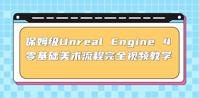 保姆级Unreal Engine 4 零基础美术流程完全视频教学(37节课 配套文件)