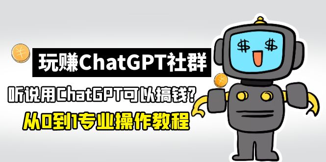 玩赚CGPT社群：听说CGPT可以用来搞钱？从0到1保姆级教程(2月25更新)