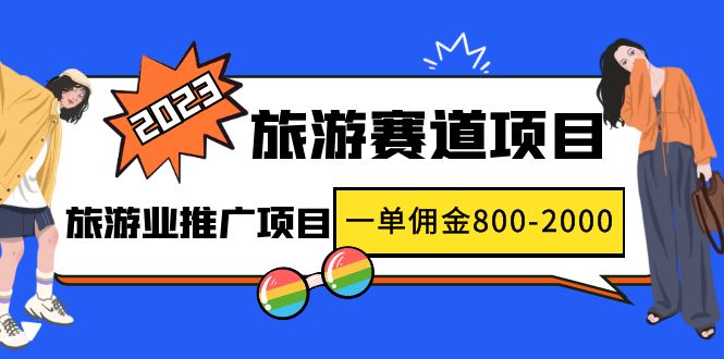 2023最新风口·旅游赛道项目：旅游业推广项目，一单佣金800-2000元