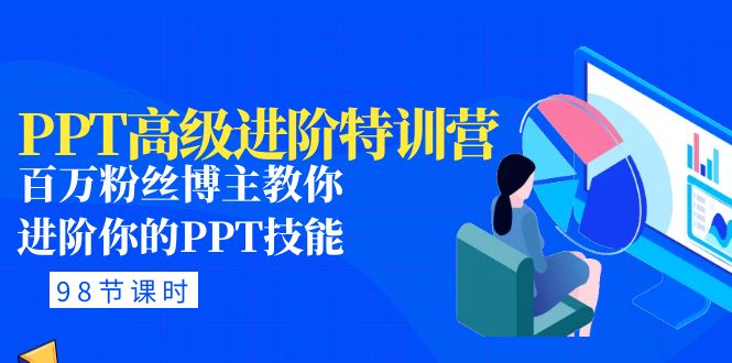 PPT高级进阶特训营：百万粉丝博主教你进阶你的PPT技能(98节课程 PPT素材包)