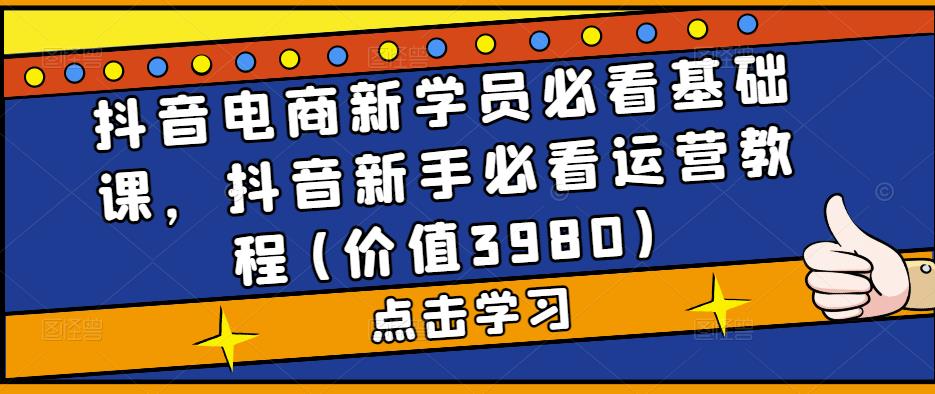 图片[1]-抖音电商新学员必看基础课，抖音新手必看运营教程(价值3980)-阿灿说钱