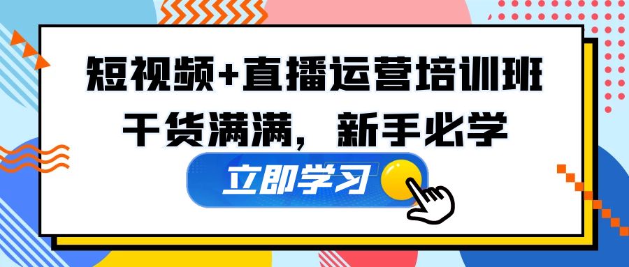 某培训全年短视频 直播运营培训班：干货满满，新手必学！