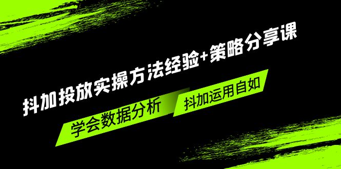 抖加投放实操方法经验 策略分享课，学会数据分析，抖加运用自如！