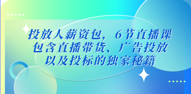 图片[1]-投放人薪资包，6节直播课，包含直播带货、广告投放、以及投标的独家秘籍-阿灿说钱