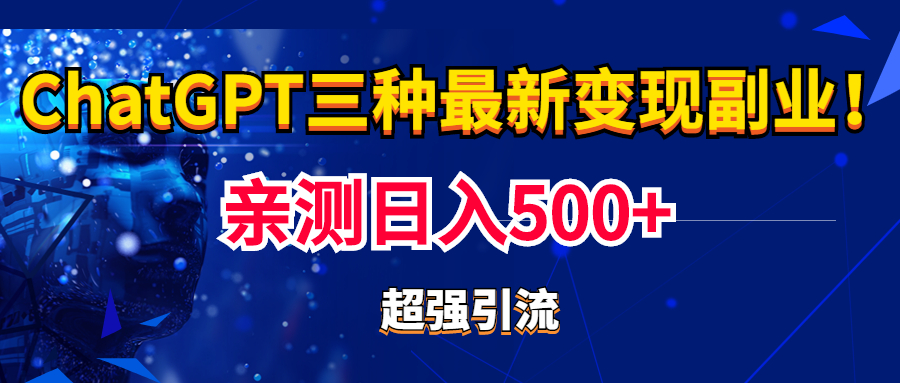 实操日入500 的CGPT三种变现副业：有手就行的暴力引流【教程 源码】
