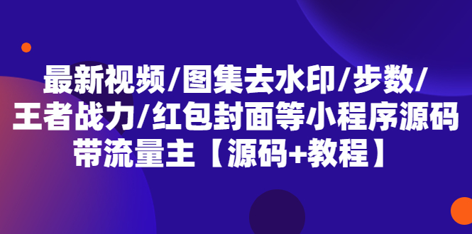 最新视频/图集去水印/步数/王者战力/红包封面等 带流量主(小程序源码 教程)