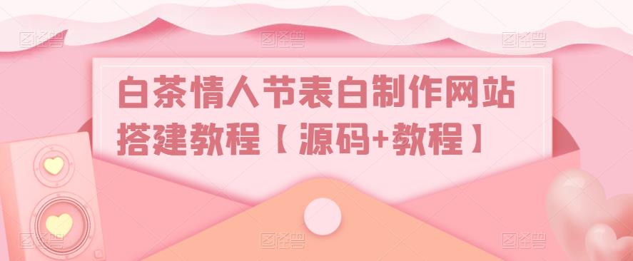 白茶情人节表白制作网站搭建教程【源码 视频教程】