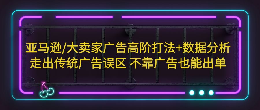 图片[1]-亚马逊/大卖家广告高阶打法 数据分析，走出传统广告误区 不靠广告也能出单-阿灿说钱