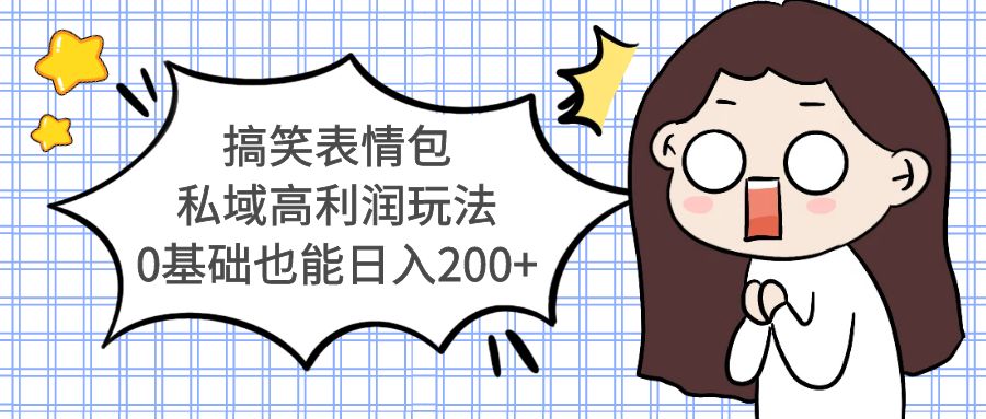 搞笑表情包私域高利润玩法，0基础也能日入200 