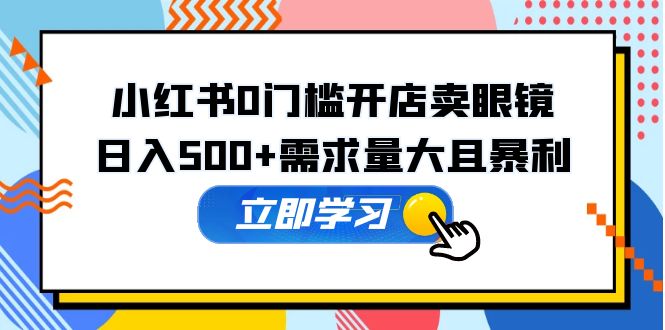 小红书0门槛开店卖眼镜，日入500 需求量大且暴利，一部手机可操作