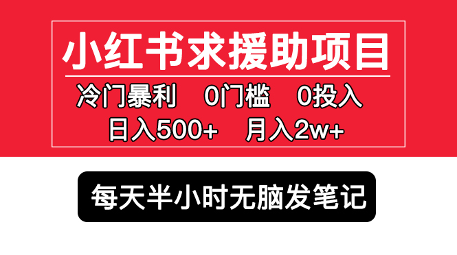 小红书求援助项目，冷门但暴利 0门槛无脑发笔记 日入500 月入2w 可多号操作