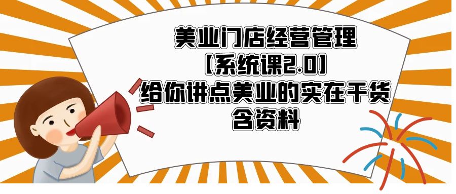 美业门店经营管理【系统课2.0】给你讲点美业的实在干货，含资料