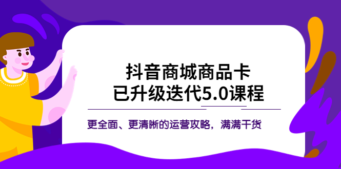 图片[1]-抖音商城商品卡·已升级迭代5.0课程：更全面、更清晰的运营攻略，满满干货-阿灿说钱