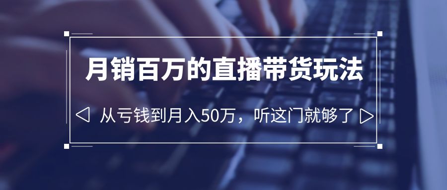 图片[1]-老板必学：月销-百万的直播带货玩法，从亏钱到月入50万，听这门就够了-阿灿说钱