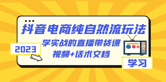 图片[1]-2023抖音电商纯自然流玩法：学实战的直播带货课，视频 话术文档-阿灿说钱