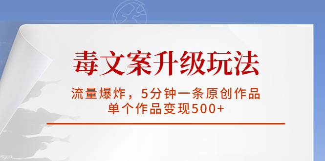 毒文案升级玩法，流量爆炸，5分钟一条原创作品，单个作品变现500 