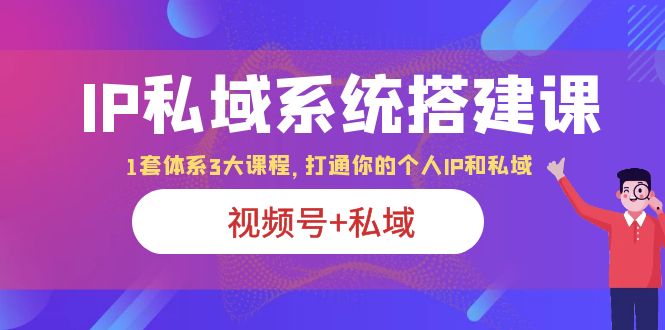 图片[1]-IP私域系统搭建课|视频号 私域|打通个人IP私域|体系3大课程-阿灿说钱