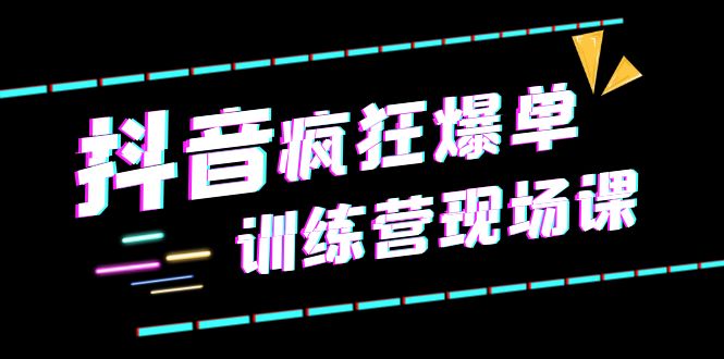 图片[1]-抖音短视频疯狂-爆单训练营现场课（新）直播带货 实战案例-阿灿说钱