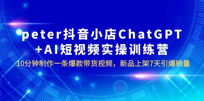 图片[1]-AI数字人电商四大闭环系统，10分钟制作爆款带货视频，新品7天引爆销量！peter抖音小店ChatGPT AI实操训练营-阿灿说钱