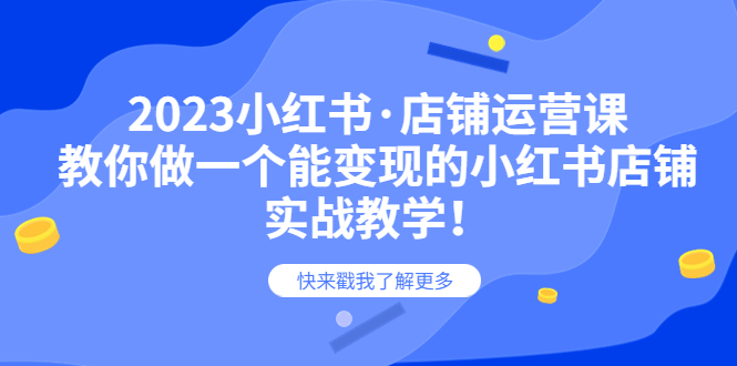 图片[1]-2023小红书·店铺运营课，教你做一个能变现的小红书店铺，20节-实战教学-阿灿说钱