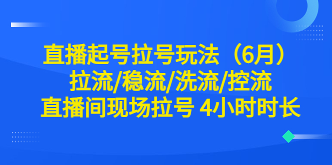 图片[1]-直播起号玩法全解析！6月最新稳流、洗流、控流技巧，现场拉号4小时时长！-阿灿说钱