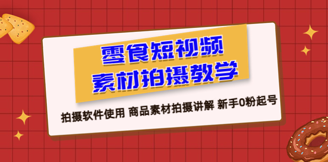 图片[1]-零食 短视频素材拍摄教学，拍摄软件使用 商品素材拍摄讲解 新手0粉起号-阿灿说钱