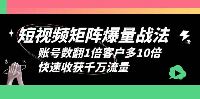 图片[1]-矩阵爆量战法，短视频账号数翻倍客户多10倍，快速收获千万流量-阿灿说钱