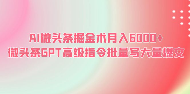 图片[1]-AI微头条掘金术，月入6000 ，GPT高级指令批量写爆文！-阿灿说钱