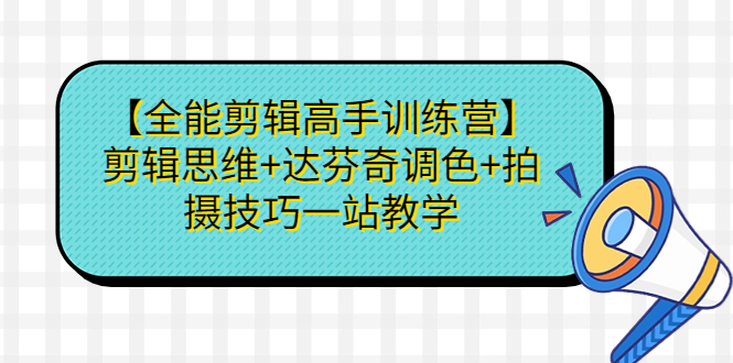 图片[1]-【全能剪辑高手训练营】剪辑思维 达芬奇调色 拍摄技巧一站教学-阿灿说钱