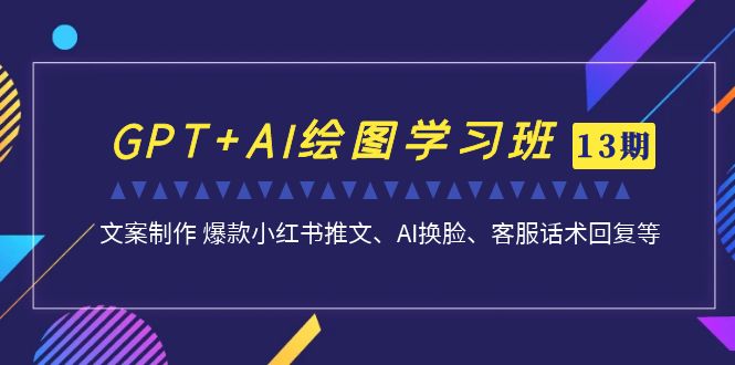 图片[1]-GPT AI绘图学习班【第13期】 文案制作 爆款小红书推文、AI换脸、客服话术-阿灿说钱