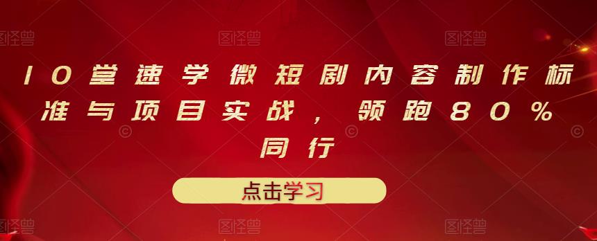 2022年最新十堂速学微短剧内容制作标准与项目实战，领跑80%同行