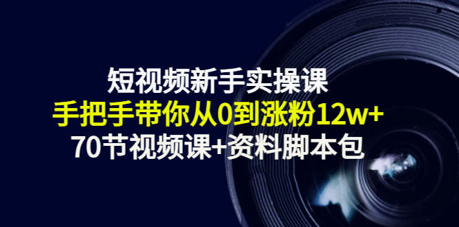 抖音短视频保姆级实操课：手把手带你从0到涨粉15w+（70节视频课+资料脚本包）