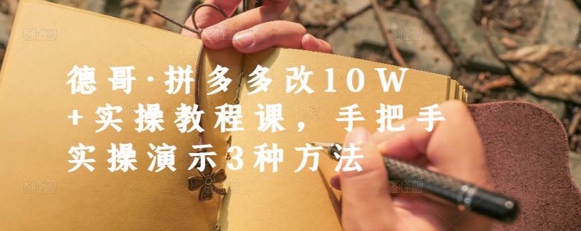德哥：拼多多改10W+实战教程课，手把手实操演示3种方法！