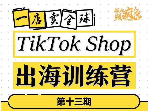 生财有术-长城号：TikTokShop出海训练营（第十三期），打开全球流量新思维，出海抢占全球新流量，一店卖全球